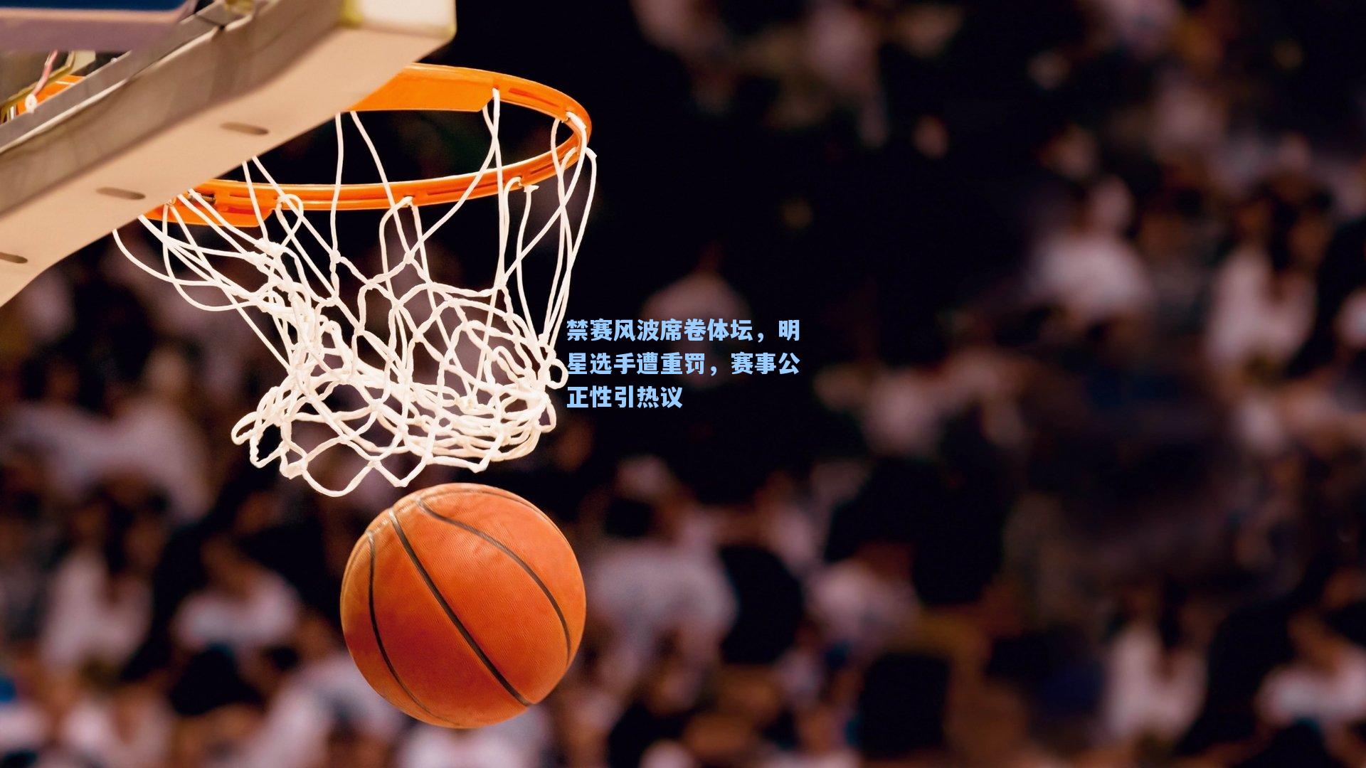 禁赛风波席卷体坛，明星选手遭重罚，赛事公正性引热议
