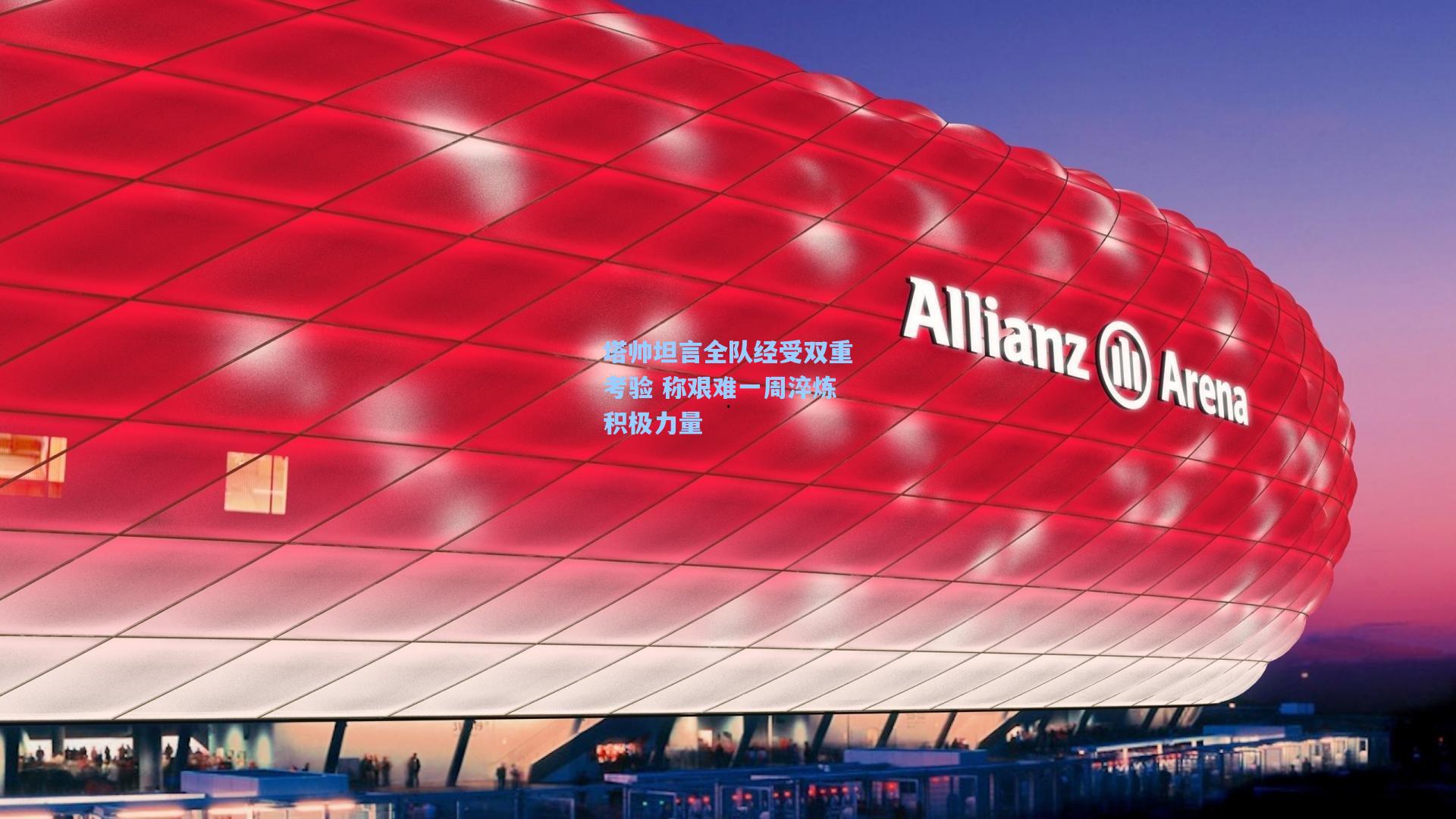 塔帅坦言全队经受双重考验 称艰难一周淬炼积极力量