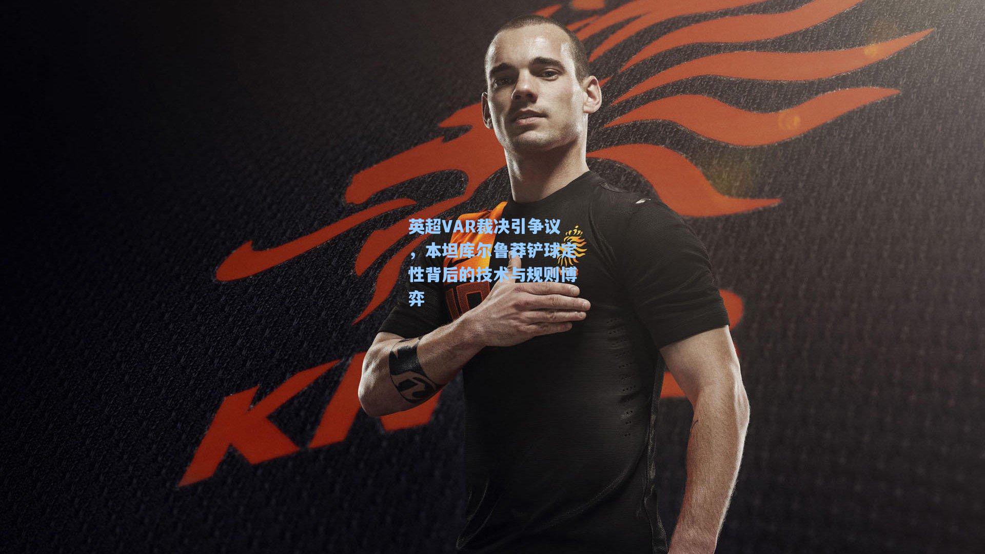 英超VAR裁决引争议，本坦库尔鲁莽铲球定性背后的技术与规则博弈