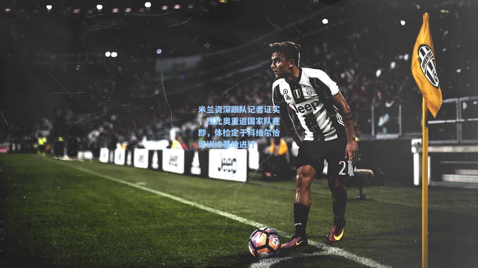 米兰资深跟队记者证实，拉比奥重返国家队在即，体检定于科维尔恰诺训练基地进行
