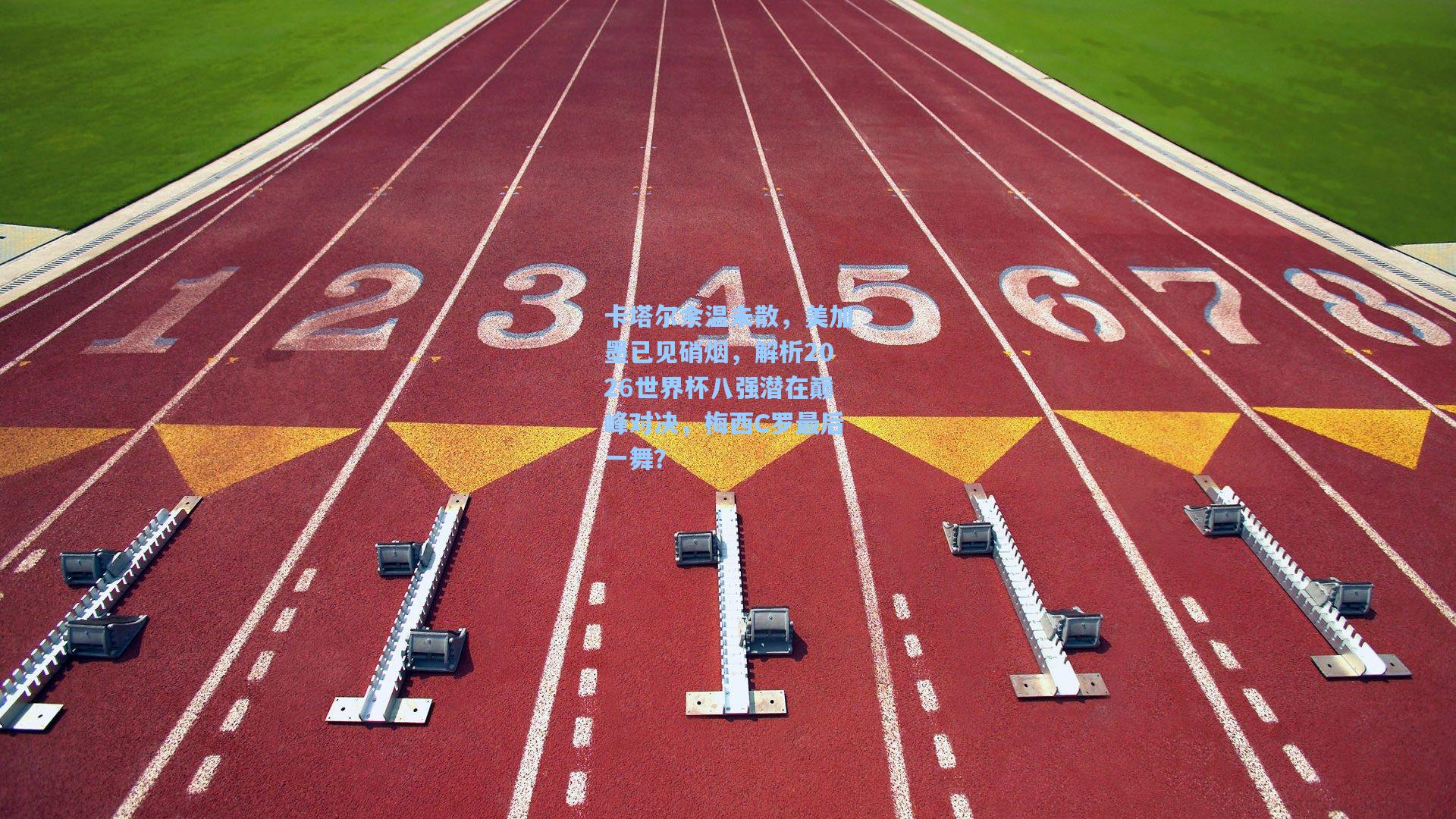 卡塔尔余温未散，美加墨已见硝烟，解析2026世界杯八强潜在巅峰对决，梅西C罗最后一舞？