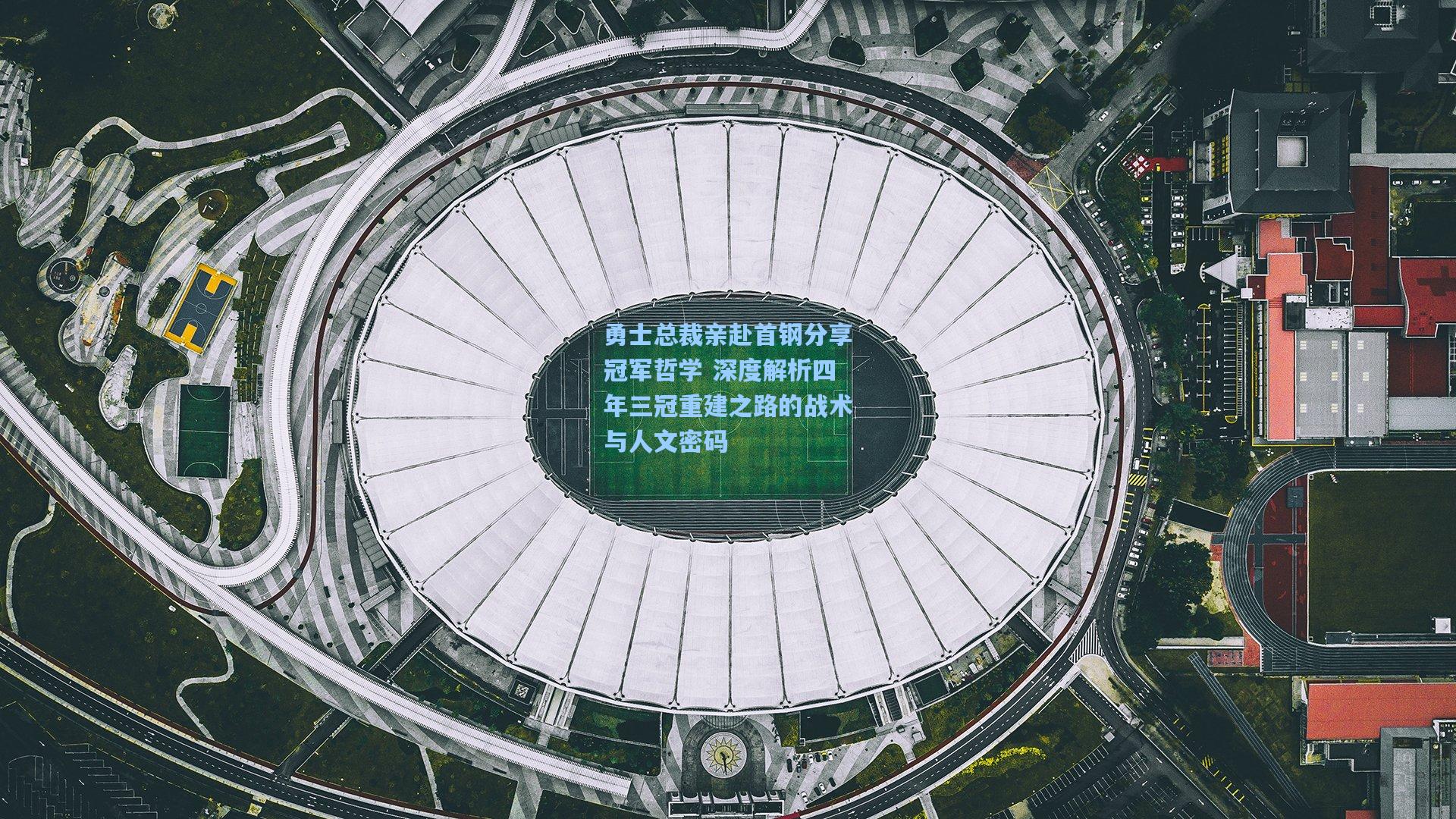 勇士总裁亲赴首钢分享冠军哲学 深度解析四年三冠重建之路的战术与人文密码