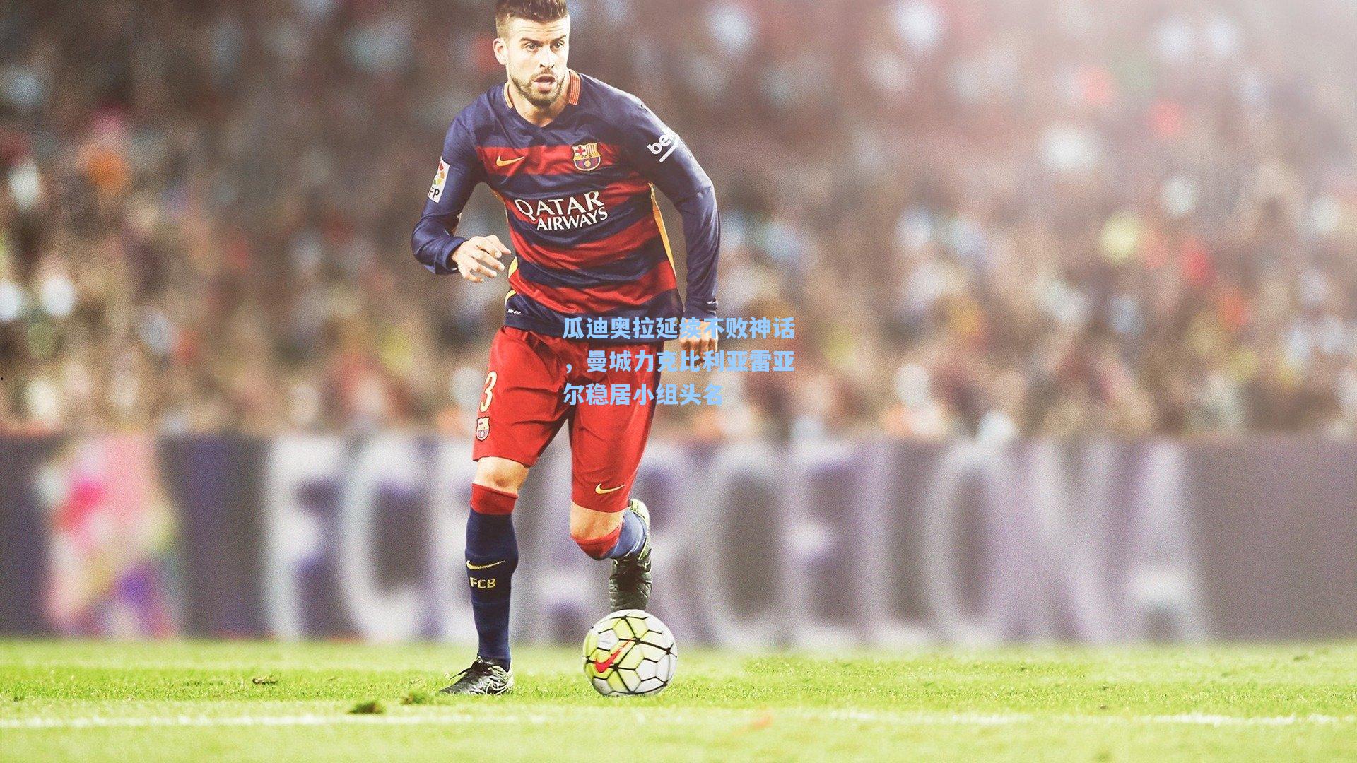 瓜迪奥拉延续不败神话，曼城力克比利亚雷亚尔稳居小组头名