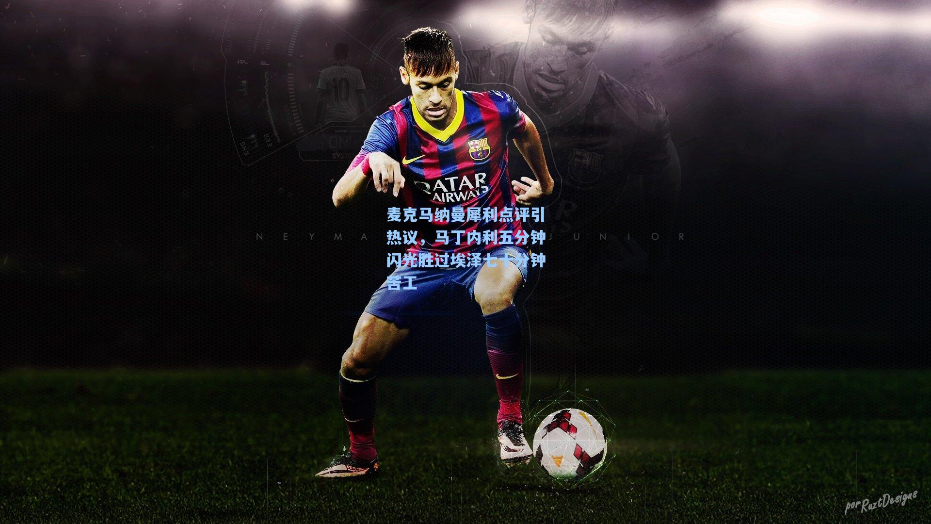 麦克马纳曼犀利点评引热议,马丁内利五分钟闪光胜过埃泽七十分钟苦工