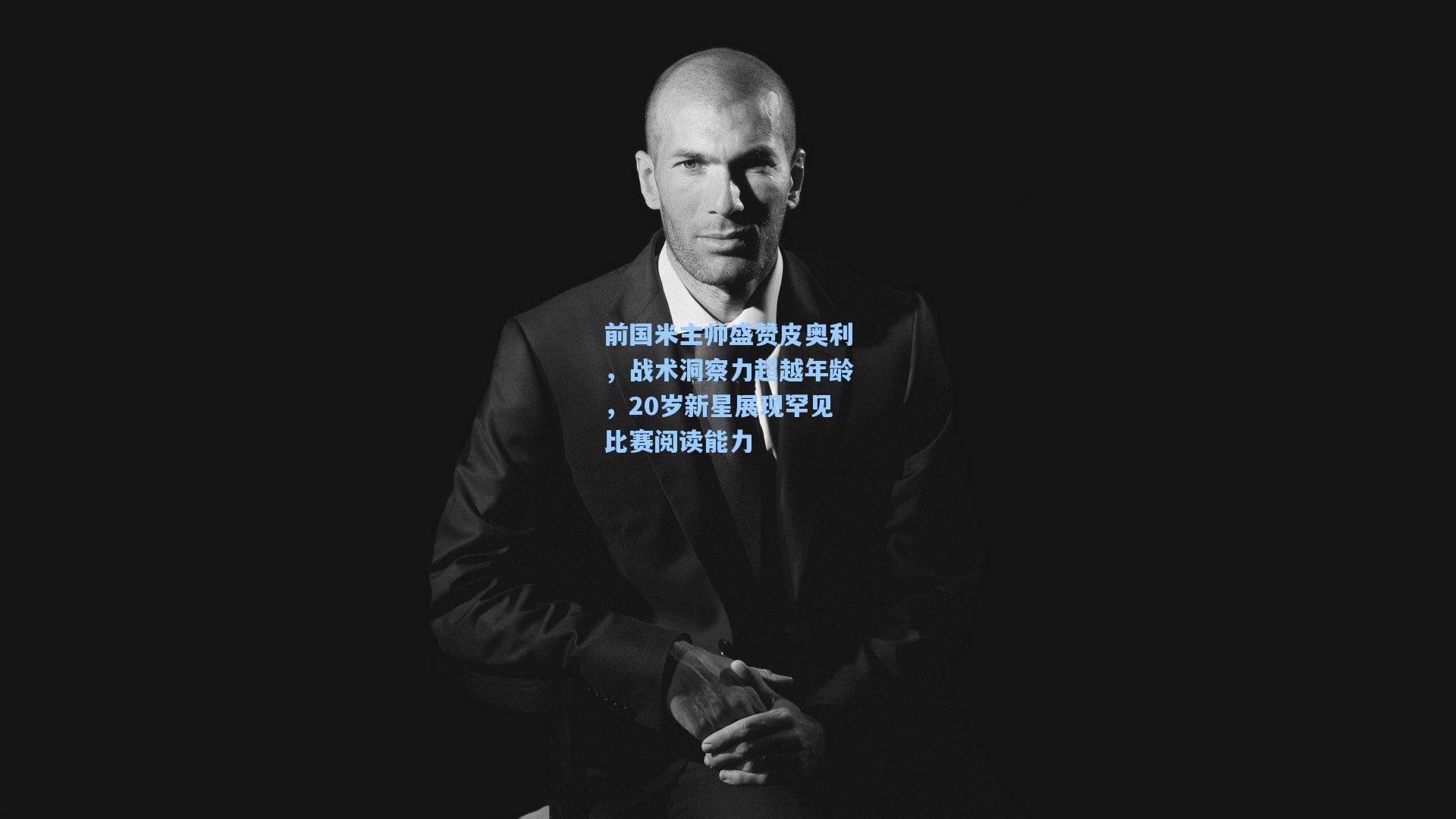 前国米主帅盛赞皮奥利,战术洞察力超越年龄,20岁新星展现罕见比赛阅读能力