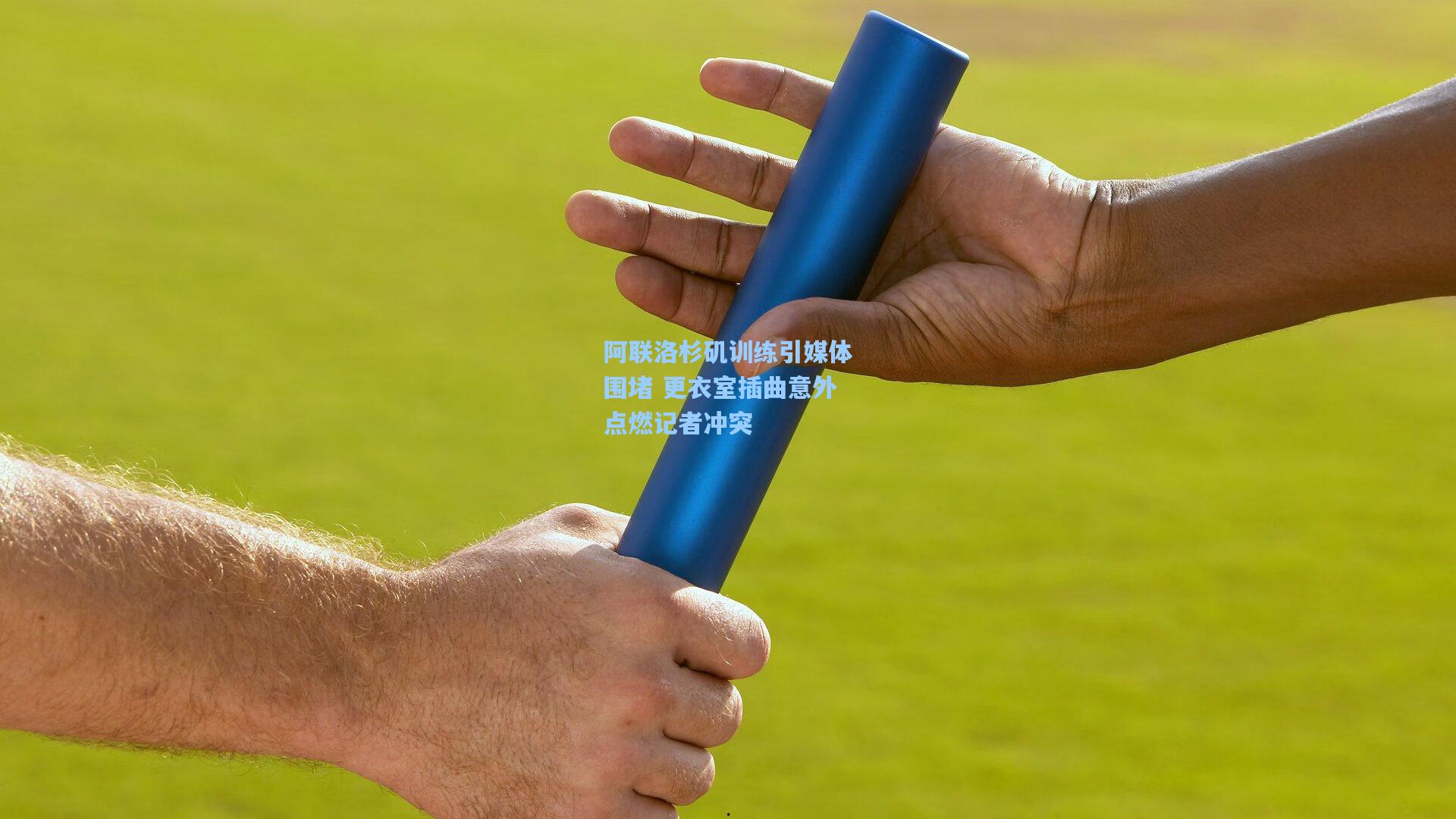 阿联洛杉矶训练引媒体围堵 更衣室插曲意外点燃记者冲突