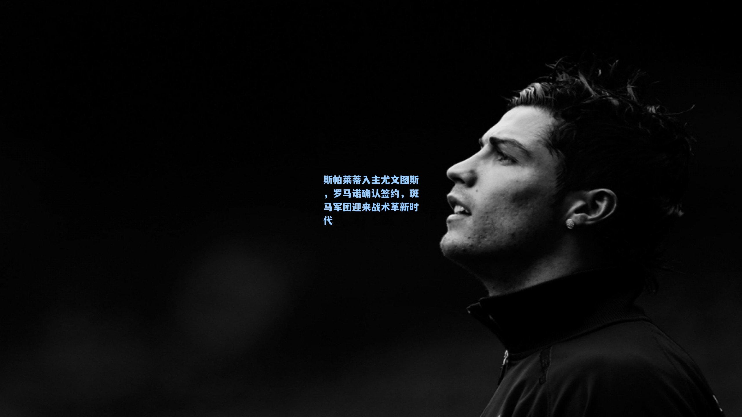 斯帕莱蒂入主尤文图斯,罗马诺确认签约,斑马军团迎来战术革新时代