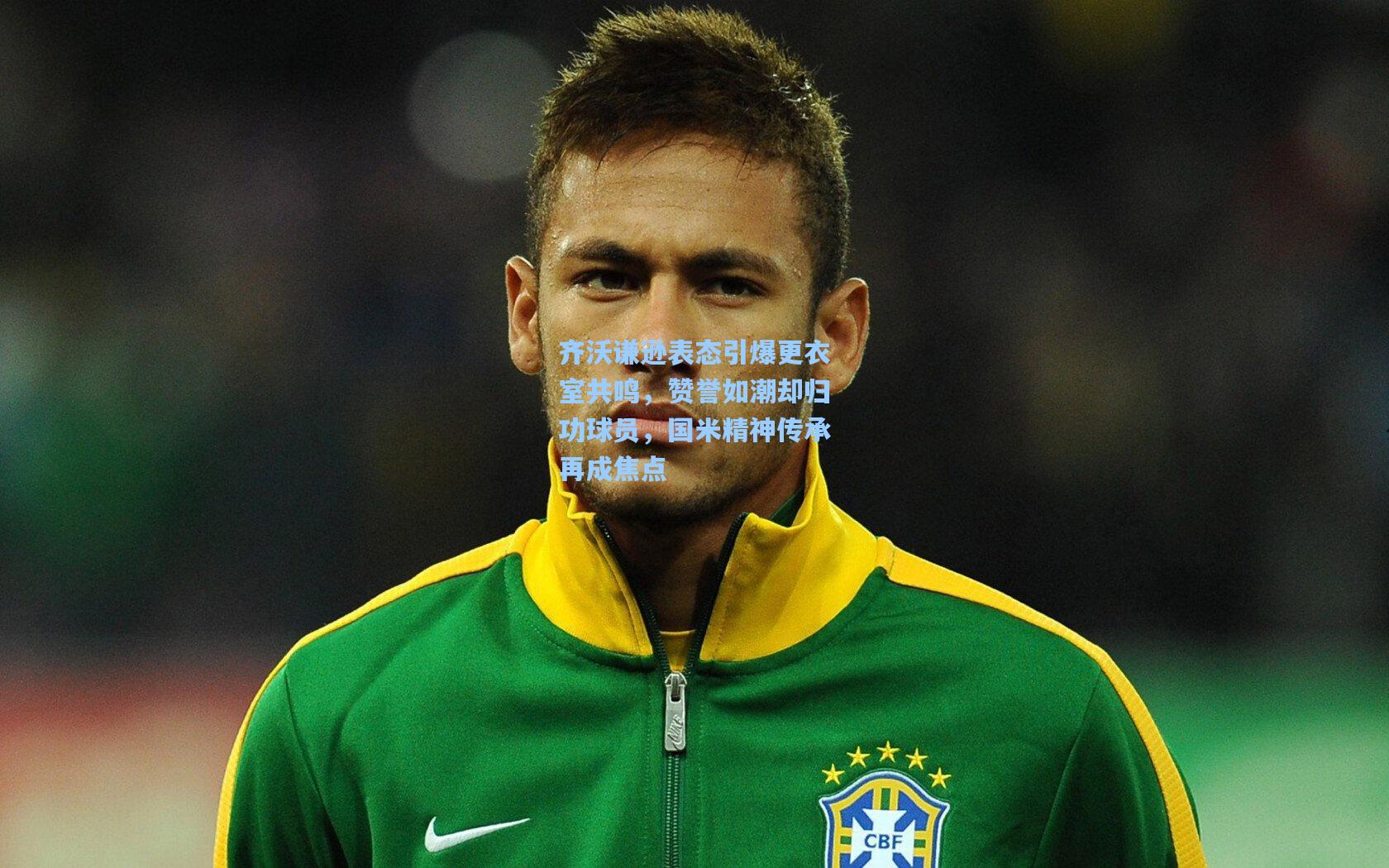 齐沃谦逊表态引爆更衣室共鸣，赞誉如潮却归功球员，国米精神传承再成焦点