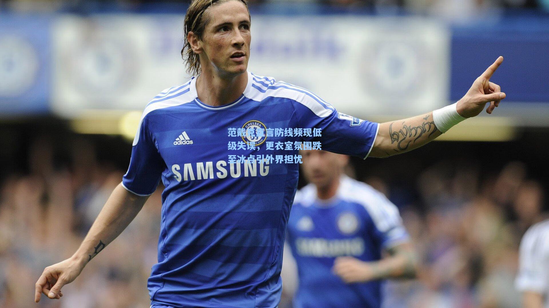 范戴克直言防线频现低级失误，更衣室氛围跌至冰点引外界担忧