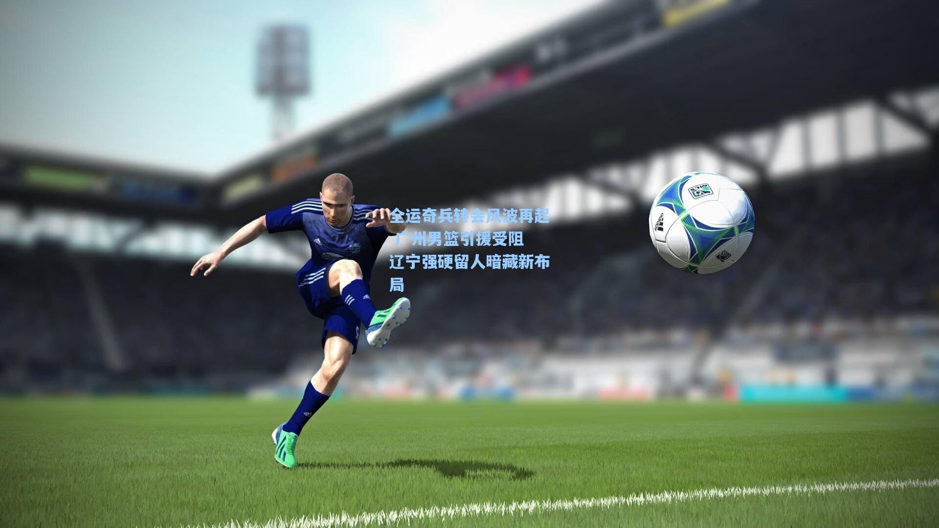 全运奇兵转会风波再起 广州男篮引援受阻 辽宁强硬留人暗藏新布局