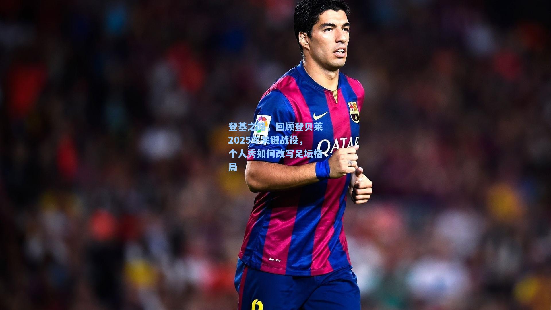 【开云体育app】登基之路，回顾登贝莱2025年关键战役，个人秀如何改写足坛格局