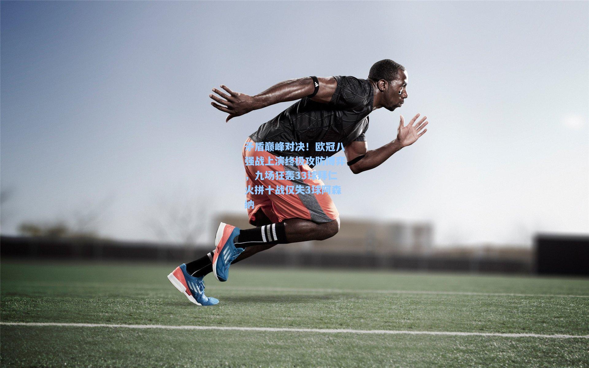 矛盾巅峰对决！欧冠八强战上演终极攻防博弈，九场狂轰33球拜仁火拼十战仅失3球阿森纳