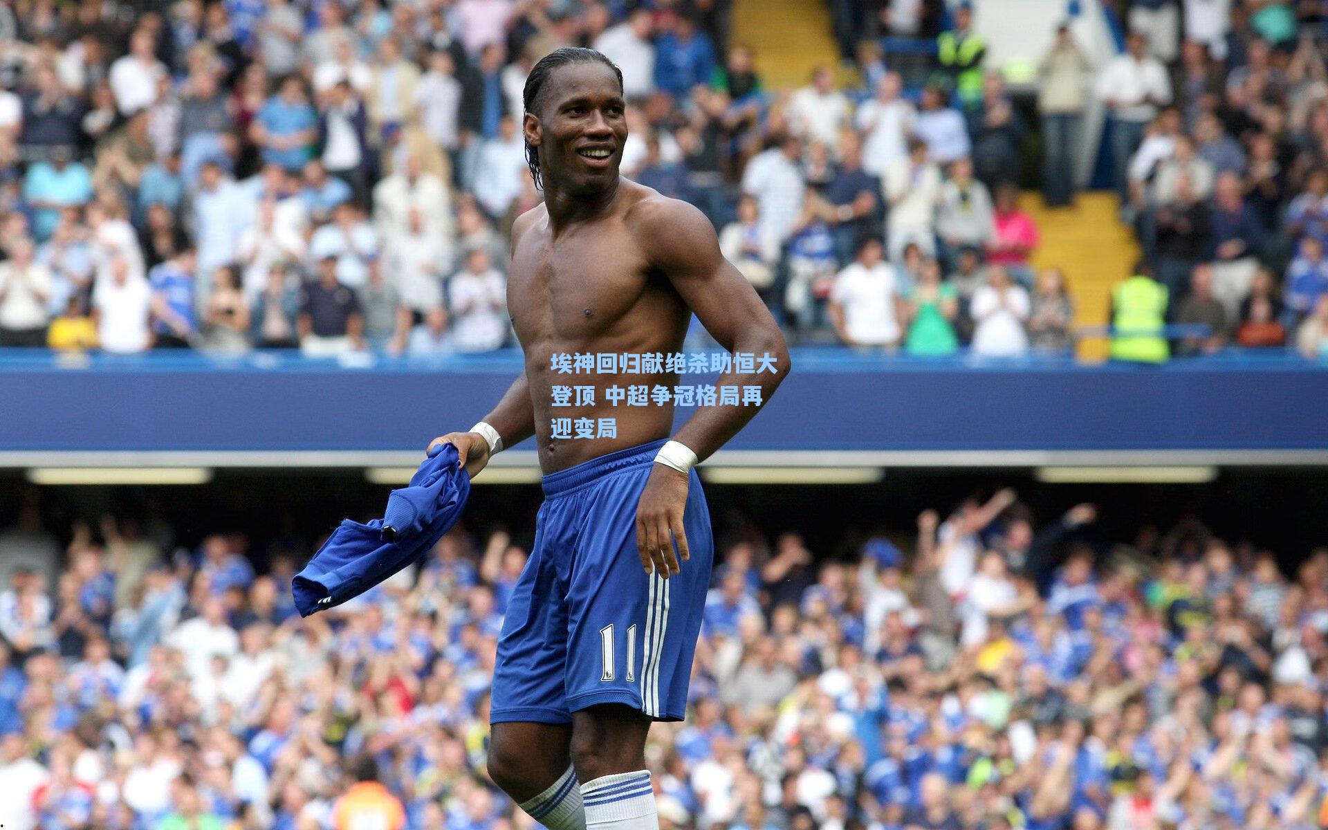 【开云体育官网】埃神回归献绝杀助恒大登顶 中超争冠格局再迎变局