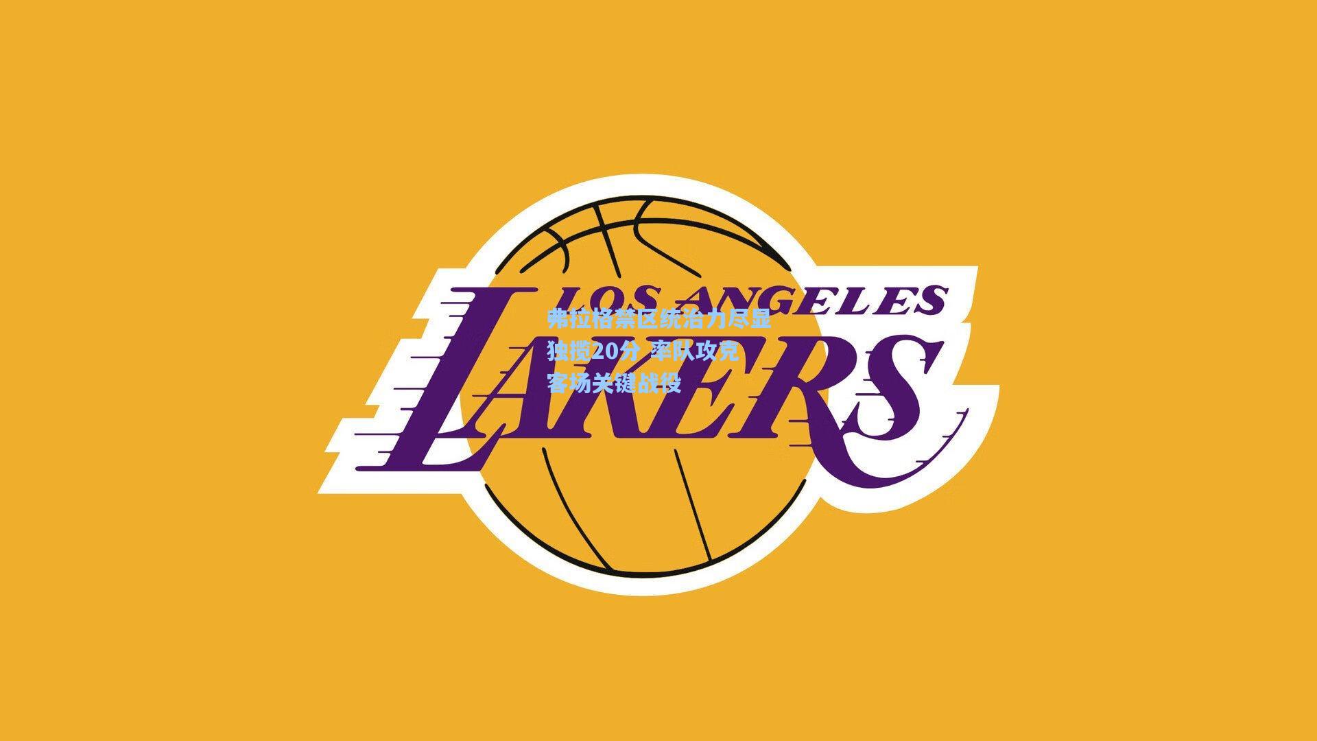 弗拉格禁区统治力尽显独揽20分 率队攻克客场关键战役