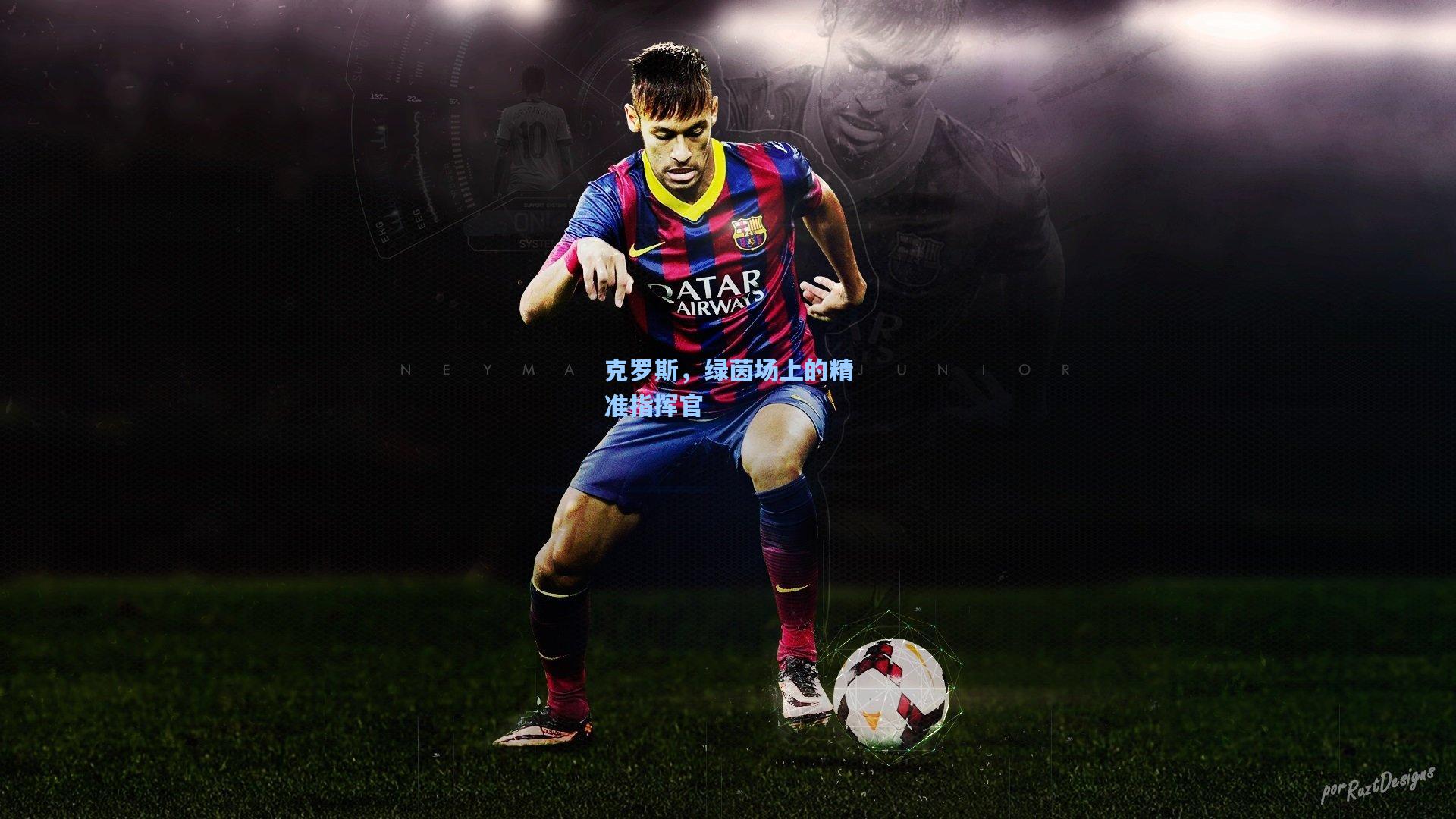 克罗斯，绿茵场上的精准指挥官