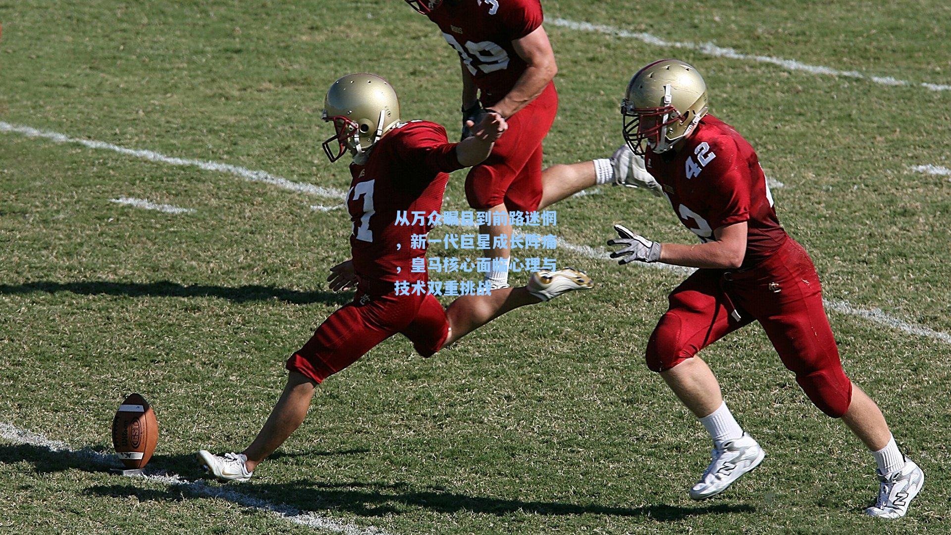 从万众瞩目到前路迷惘，新一代巨星成长阵痛，皇马核心面临心理与技术双重挑战