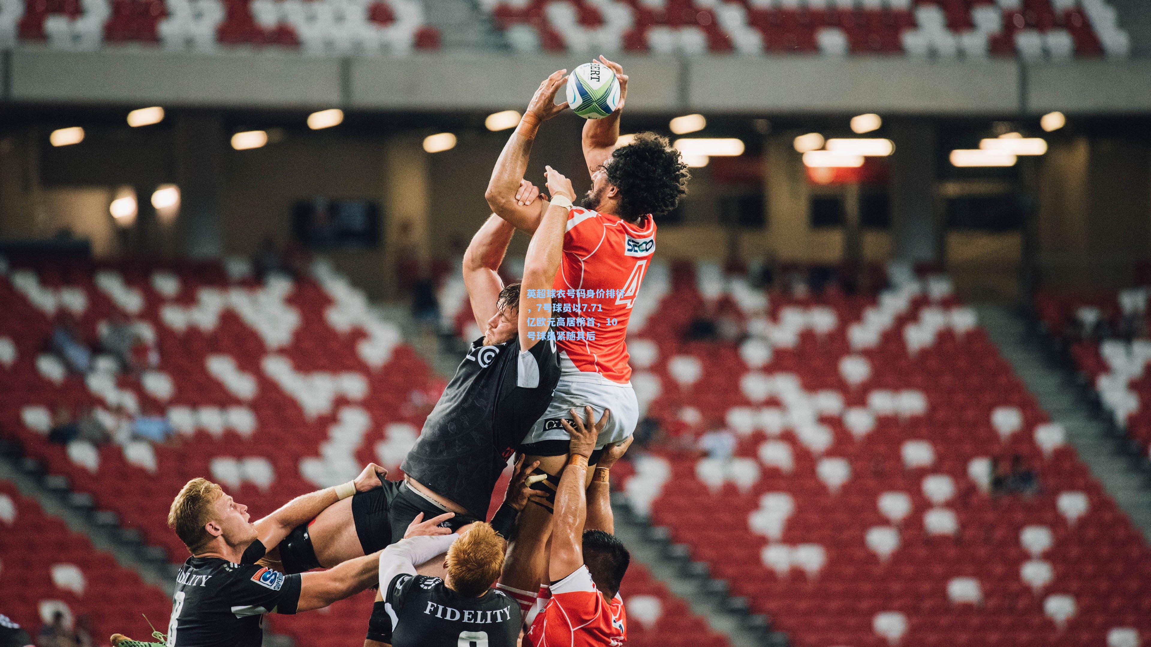 英超球衣号码身价排行，7号球员以7.71亿欧元高居榜首，10号球员紧随其后