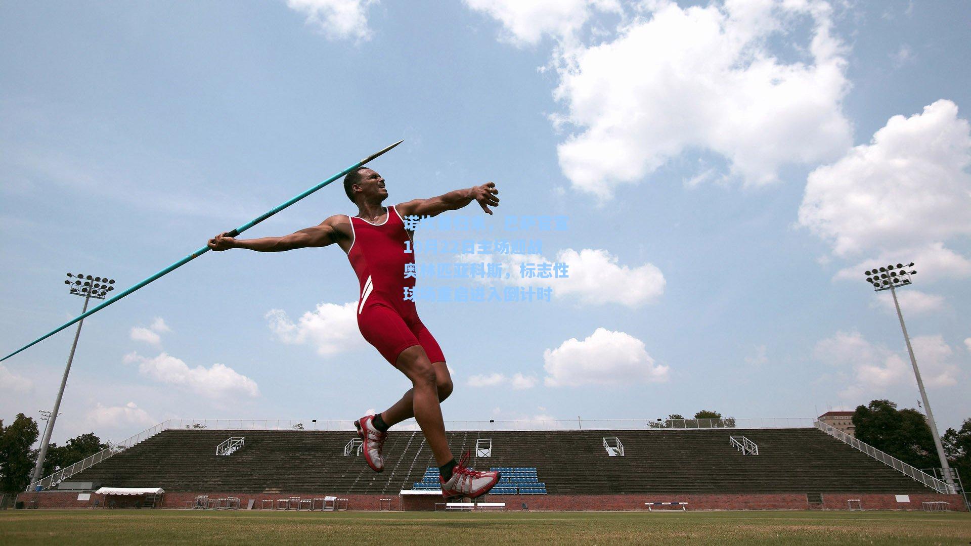 开云体育官网-诺坎普归来，巴萨官宣10月22日主场迎战奥林匹亚科斯，标志性球场重启进入倒计时