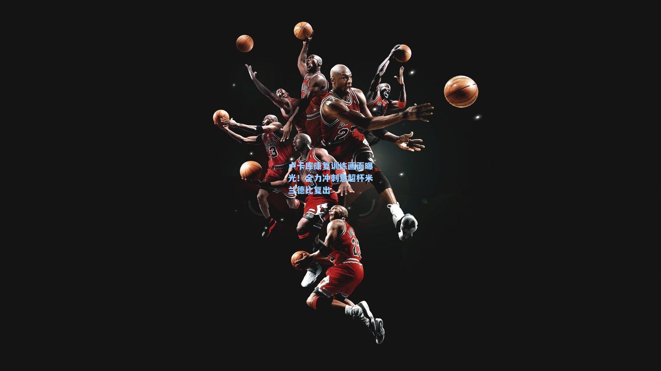 卢卡库康复训练画面曝光！全力冲刺意超杯米兰德比复出