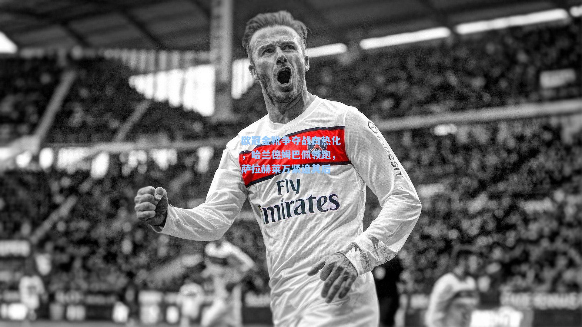 开云体育官网|欧冠金靴争夺战白热化，哈兰德姆巴佩领跑，萨拉赫莱万紧追其后