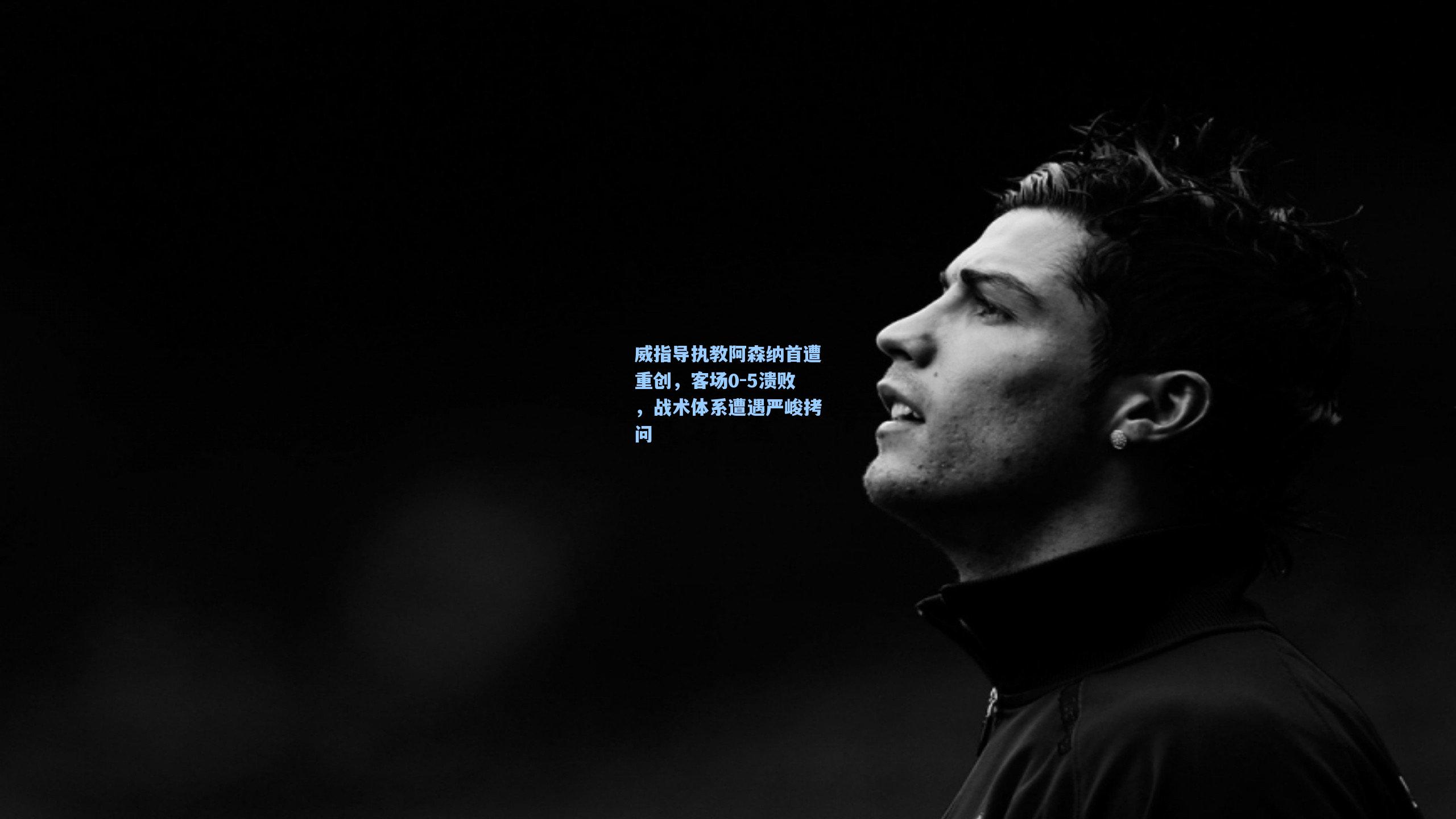 威指导执教阿森纳首遭重创,客场0-5溃败,战术体系遭遇严峻拷问